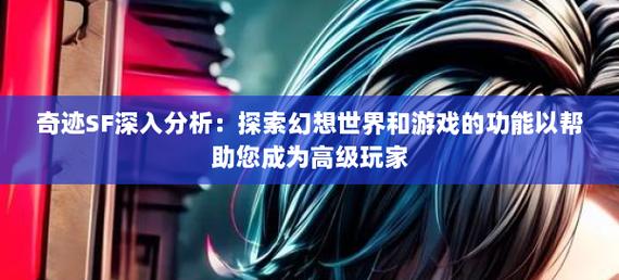 深度探讨深受玩家喜爱的奇迹sf网站：资源丰富且安全有保障