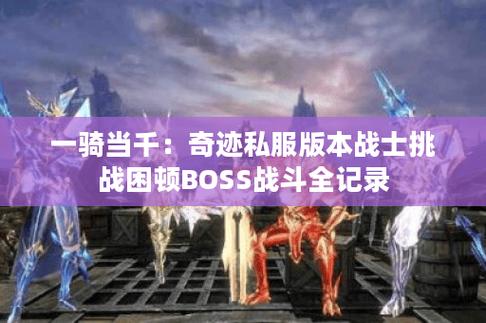 奇迹sf网特色玩法解析：魔化BOSS挑战与特色副本体验